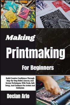 Paperback Making Printmaking For Beginners: Build Creative Confidence Through Step-By-Step Relief, Linocut, And Screen Techniques, With Tools, Safe Setup, And G Book