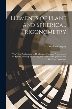 Paperback Elements of Plane and Spherical Trigonometry: With Their Applications to Heights and Distances Projections of the Sphere, Dialling, Astronomy, the Sol Book