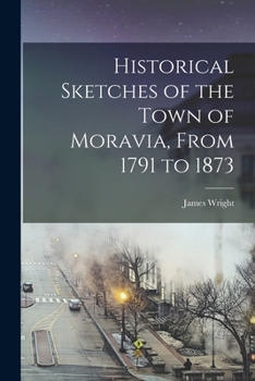 Paperback Historical Sketches of the Town of Moravia, From 1791 to 1873 Book