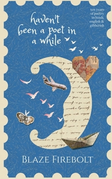 Haven't Been a Poet in a While: 10 years of Poems in English, Hindi & Gibberish