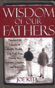 Hardcover Wisdom of Our Fathers: Timeless Life Lessons on Health, Wealth, God, Golf, Fear, Fishing, Sex, Serenity, Laughter, and Hope Book