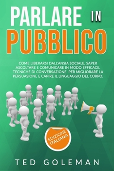 Paperback Parlare in pubblico: come liberarsi dall'ansia sociale, saper ascoltare e comunicare in modo efficace. Tecniche di conversazione per miglio [Italian] Book