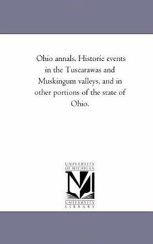 Ohio Annals. Historic Events in the Tuscarawas and Muskingum Valleys, and in Other Portions of the State of Ohio.