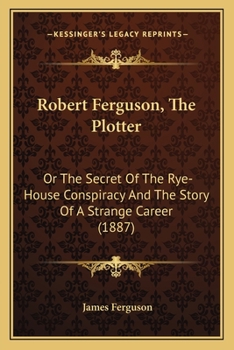 Paperback Robert Ferguson, The Plotter: Or The Secret Of The Rye-House Conspiracy And The Story Of A Strange Career (1887) Book