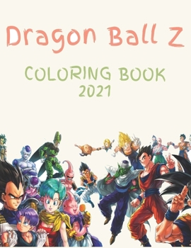 Dragon Ball Z Coloring Book 2021: More Than 100 Pages Of Fun Dragonball z coloring book legardey For Kids And adults