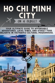 Ho Chi Minh City On a Budget: Your Ultimate Guide to Affordable Adventures, Local Vibes, and Street Food Delights in Vietnam’s Cultural Powerhouse. (The Penny Pathfinder Collection)