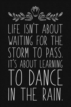 Life Isn't About Waiting For The Storm To Pass. It's About Learning To Dance In The Rain: Blank Lined And Dot Grid Paper Notebook for Writing /110 pages /6"x9"