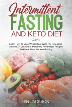 Intermittent Fasting And Keto Diet: Learn How To Lose Weight Fast With The Ketogenic Diet and I.F. Creating A Metabolic Advantage. Recipes And Meal Plans For Keto Fasting.
