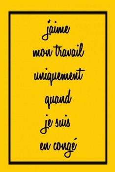 J'aime mon travail uniquement quand je suis en congé: Carnet de notes rigolo drôle  | 120 pages lignées | format 15,24 x 22,89 cm: | cadeaux pour une ... un collègue, la famille (French Edition)