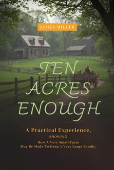 Paperback Ten Acres Enough: A Homesteading Classic on Self-Sufficiency, Small-Scale Farming, and Debt-Free Living Book