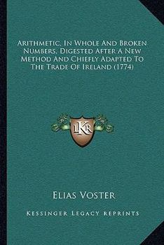 Paperback Arithmetic, In Whole And Broken Numbers, Digested After A New Method And Chiefly Adapted To The Trade Of Ireland (1774) Book