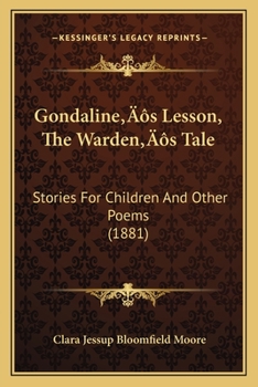 Gondaline's Lesson;the Warden's Tale; Stories for Children and Other Poems
