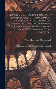 Hardcover Memorie Del General Principe Di Montecuccoli Che Rinfermano Una Esatta Instruzzione De I Generali Ed Ufficiali Di Guerra, Per Ben Commander Un' Armata Book