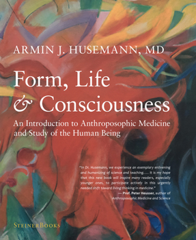 Hardcover Form, Life, and Consciousness: An Introduction to Anthroposophic Medicine and Study of the Human Being Book