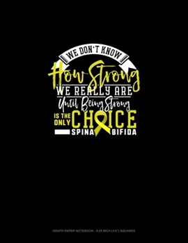 Paperback We Don't Know How Strong We Really Are Until Being Strong Is The Only Choice Spina Bifida: Graph Paper Notebook - 0.25 Inch (1/4") Squares Book