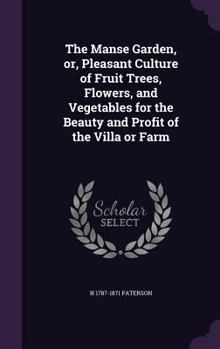Hardcover The Manse Garden, or, Pleasant Culture of Fruit Trees, Flowers, and Vegetables for the Beauty and Profit of the Villa or Farm Book