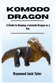 KOMODO DRAGON: A Guide to Keeping a Komodo Dragon as a Pet