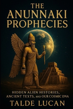 Paperback The Anunnaki Prophecies: Hidden Alien Histories, Ancient Texts, and Our Cosmic DNA Book