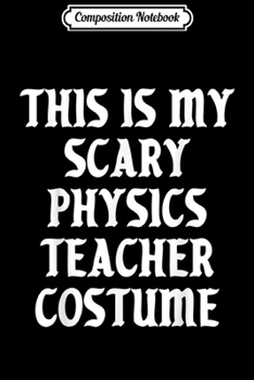 Composition Notebook: Scary Physics Teacher Costume School Halloween Gift Spooky  Journal/Notebook Blank Lined Ruled 6x9 100 Pages