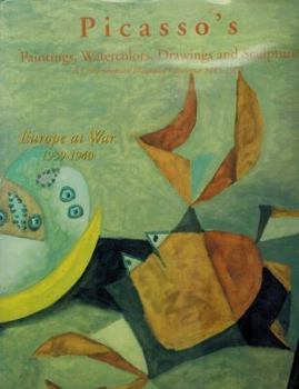 Picasso's Paintings, Watercolors, Drawings and Sculpture: Europe at War: 1939-1940 (Comprehensive Illustrated Catalogue 1855-1973)