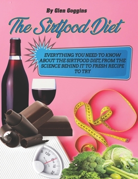 Paperback The Sirtfood Diet: Everything You Need To Know About The Sirtfood Diet, From The Science Behind It To Fresh Recipes To Try Book