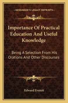 Importance of Practical Education and Useful Knowledge, Being a Selection From His Orations and Other Discourses