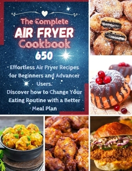 Paperback The Complete Air Fryer Cookbook: 650 Effortless Air Fryer Recipes for Beginners and Advanced Users. Discover How to Change your Eating Routine with a Book