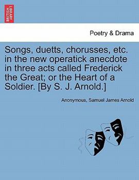 Paperback Songs, Duetts, Chorusses, Etc. in the New Operatick Anecdote in Three Acts Called Frederick the Great; Or the Heart of a Soldier. [by S. J. Arnold.] Book