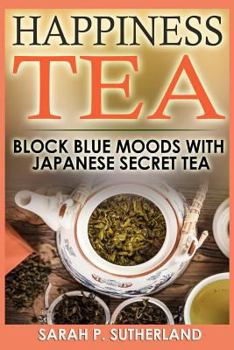 Happiness Tea: Block Blue Moods With Japanese Secret Tea