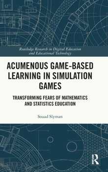 Acumenous Game-Based Learning in Simulation Games: Transforming Fears of Mathematics and Statistics Education (Routledge Research in Digital Education and Educational Technology)