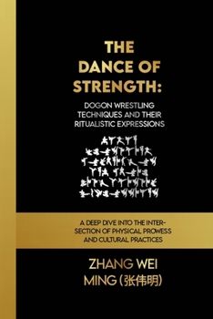 The Dance of Strength: Dogon Wrestling Techniques and Their Ritualistic Expressions: A Deep Dive into the Intersection of Physical Prowess and ... Self-Defense Mastery, and Sport Training)