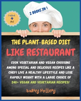The Plant-Based Diet Like a Restaurant: 2 Books in 1: COOKBOOK+DIET ED: Cook Vegetarian and Vegan Choosing Among Special and Delicious Recipes Like a ... Choice of 240+ Vegan and Vegetarian Recipes!