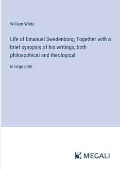 Life of Emanuel Swedenborg. Together With a Brief Synopsis of his Writings, Both Philosophical and Theological