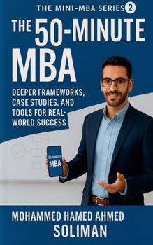 The 50-Minute MBA: Deeper Frameworks, Case Studies, and Tools for Real-World Success