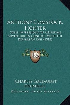 Anthony Comstock, Fighter: Some Impressions Of A Lifetime Adventure In Conflict With The Powers Of Evil (1913)