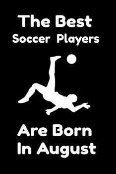 The Best Soccer Players Are Born In August : Journal Gifts For Women/Men/Colleagues/Friends. Notebook Birthday Gift for Soccer Players: Lined Notebook / Journal Gift, 120 Pages, 6x9.