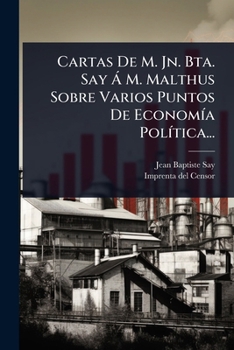 Cartas De M. Jn. Bta. Say Ã M. Malthus Sobre Varios Puntos De EconomÃ-a PolÃ-tica... (Spanish Edition)