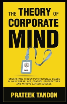 Paperback The Theory of Corporate Mind: Understand Hidden Psychological Biases at Your Workplace, Control Perspectives, and Achieve Career Success. Book