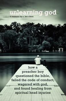 Unlearning God: How a Preacher Boy Questioned the Bible, Failed the Code of Conduct, Wagered with God, and Found Healing from Spiritual Head Injuries
