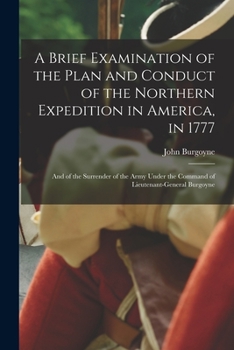 Paperback A Brief Examination of the Plan and Conduct of the Northern Expedition in America, in 1777 [microform]: and of the Surrender of the Army Under the Com Book