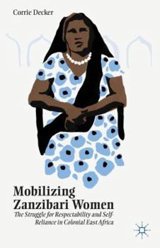 Hardcover Mobilizing Zanzibari Women: The Struggle for Respectability and Self-Reliance in Colonial East Africa Book