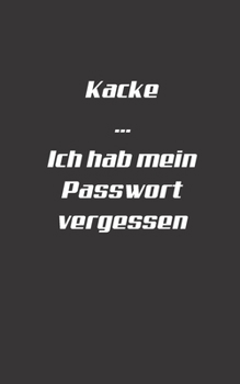 Kacke Ich hab mein Passwort vergessen: Dein Password Buch zum organisieren und verwalten von Zugangsdaten | Lustiger Spruch | Schwarzes mattes Cover für Männer, Jungs und Studenten (German Edition)
