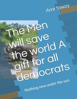 The Men will save the world A gift for all democrats: Nothing new under the sun
