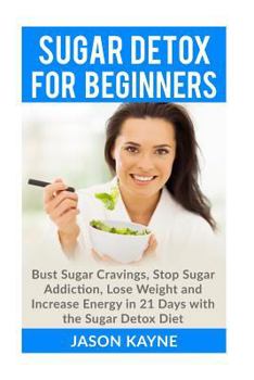 Paperback Sugar Detox For Beginners: How to Bust Sugar Cravings, Stop Sugar Addiction, Lose Weight and Increase Energy in 21 Days with the Sugar Detox Diet Book