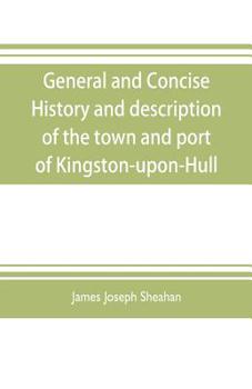 General and Concise History and Description of the Town and Port of Kingston-Upon-Hull