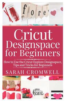 Paperback Cricut Designspace for Beginners: How to Use the Cricut Explore Designspace, Tips and Tricks for Beginners (Step by Step Guide) Book