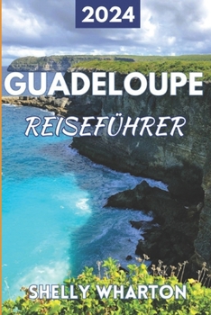Reiseführer für Guadeloupe 2024: Gestalten Sie Ihren Traumurlaub in der Karibik mit unserem Insiderwissen, unverzichtbaren Reisezielen und anpassbaren ... zur Erkundung der Welt) (German Edition)
