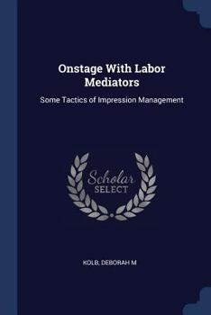 Paperback Onstage With Labor Mediators: Some Tactics of Impression Management Book