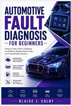Paperback Automotive Fault Diagnosis for Beginners: A Step-by-Step Guide to Identifying Car Problems, Reading Trouble Codes, and Finding Reliable Solutions Book