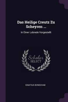 Paperback Das Heilige Creutz Zu Scheyren ...: In Einer Lobrede Vorgestellt Book